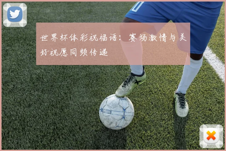 世界杯体彩祝福语：赛场激情与美好祝愿同频传递