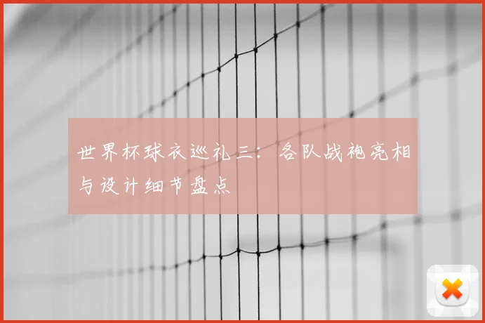 世界杯球衣巡礼三：各队战袍亮相与设计细节盘点