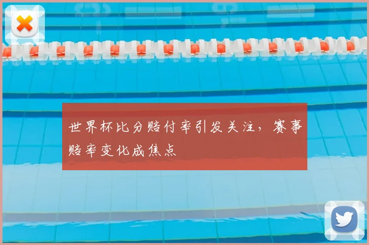 世界杯比分赔付率引发关注,赛事赔率变化成焦点