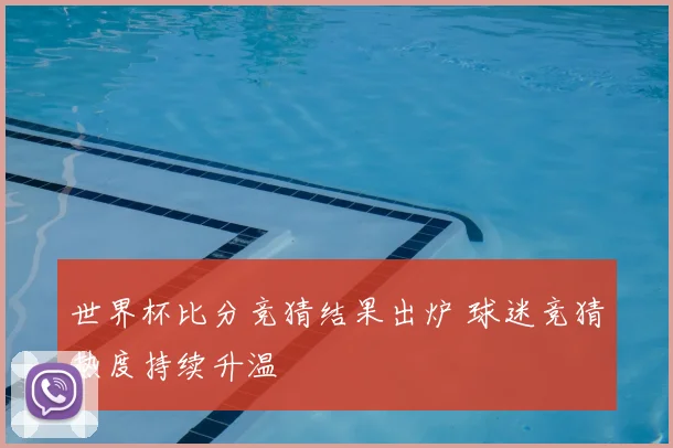 世界杯比分竞猜结果出炉 球迷竞猜热度持续升温