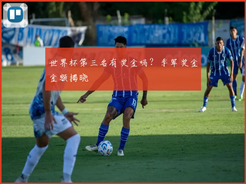 世界杯第三名有奖金吗?季军奖金金额揭晓