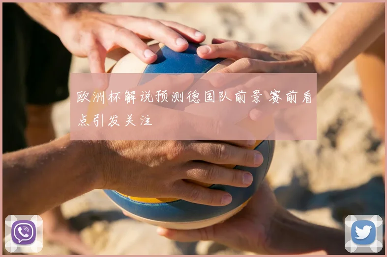 欧洲杯解说预测德国队前景 赛前看点引发关注