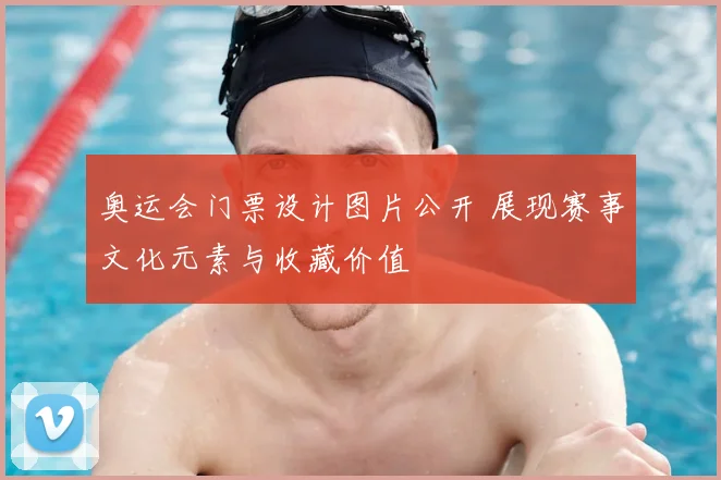 奥运会门票设计图片公开 展现赛事文化元素与收藏价值