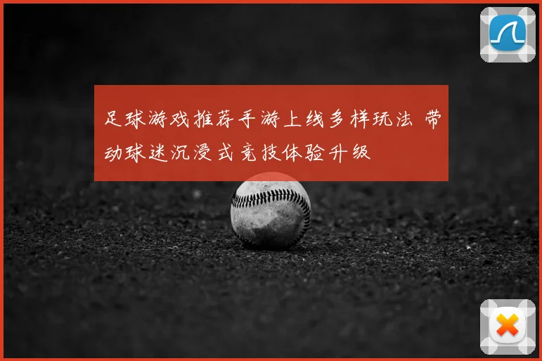 足球游戏推荐手游上线多样玩法 带动球迷沉浸式竞技体验升级
