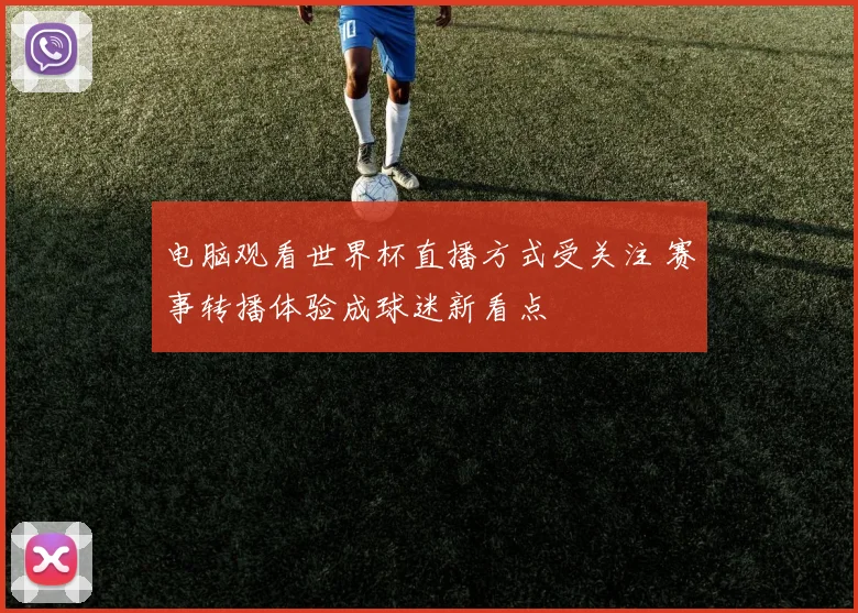 电脑观看世界杯直播方式受关注 赛事转播体验成球迷新看点