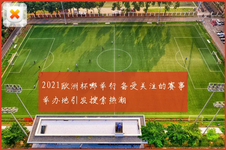 2021欧洲杯哪举行 备受关注的赛事举办地引发搜索热潮