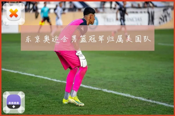 东京奥运会男篮冠军归属美国队