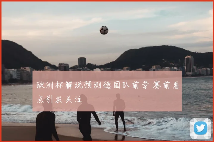 欧洲杯解说预测德国队前景 赛前看点引发关注