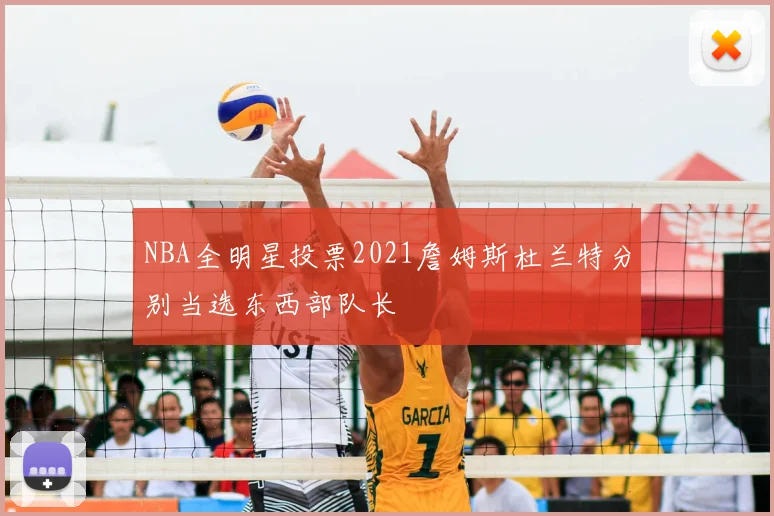 NBA全明星投票2021詹姆斯杜兰特分别当选东西部队长