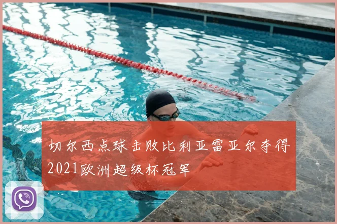 切尔西点球击败比利亚雷亚尔夺得2021欧洲超级杯冠军