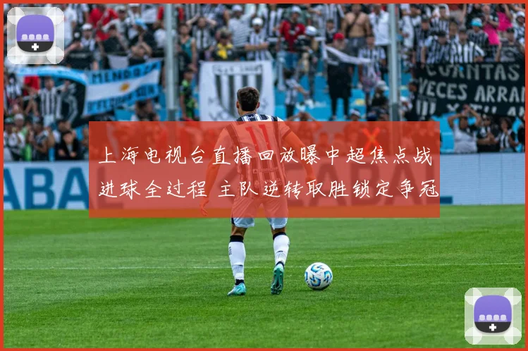 上海电视台直播回放曝中超焦点战进球全过程 主队逆转取胜锁定争冠优势