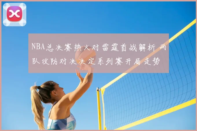 NBA总决赛热火对雷霆首战解析 两队攻防对决决定系列赛开局走势