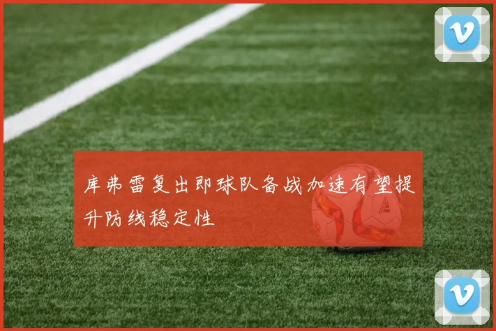 库弗雷复出即球队备战加速有望提升防线稳定性