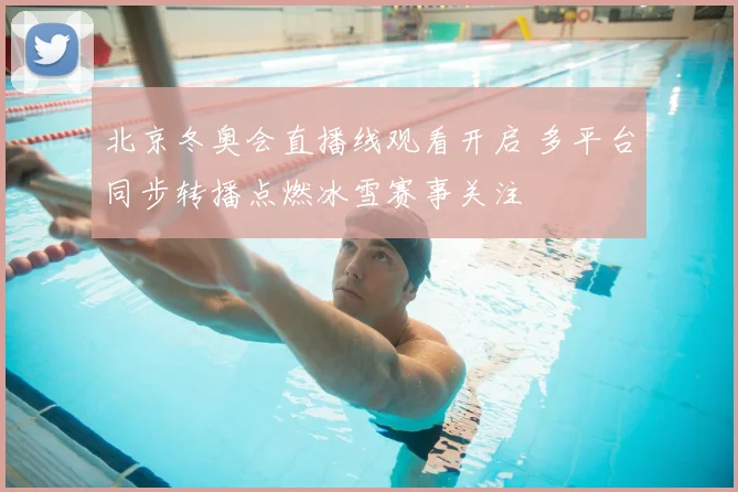 北京冬奥会直播线观看开启 多平台同步转播点燃冰雪赛事关注
