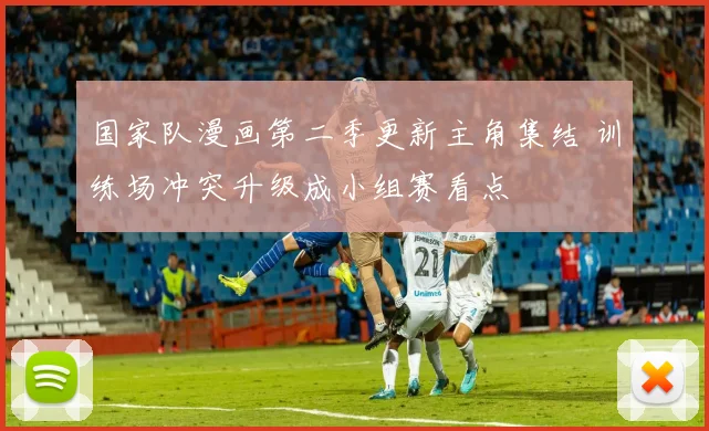 国家队漫画第二季更新主角集结 训练场冲突升级成小组赛看点