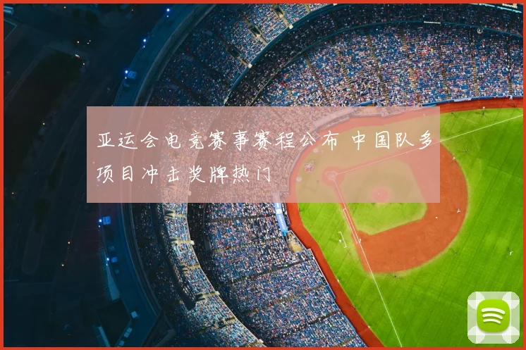亚运会电竞赛事赛程公布 中国队多项目冲击奖牌热门