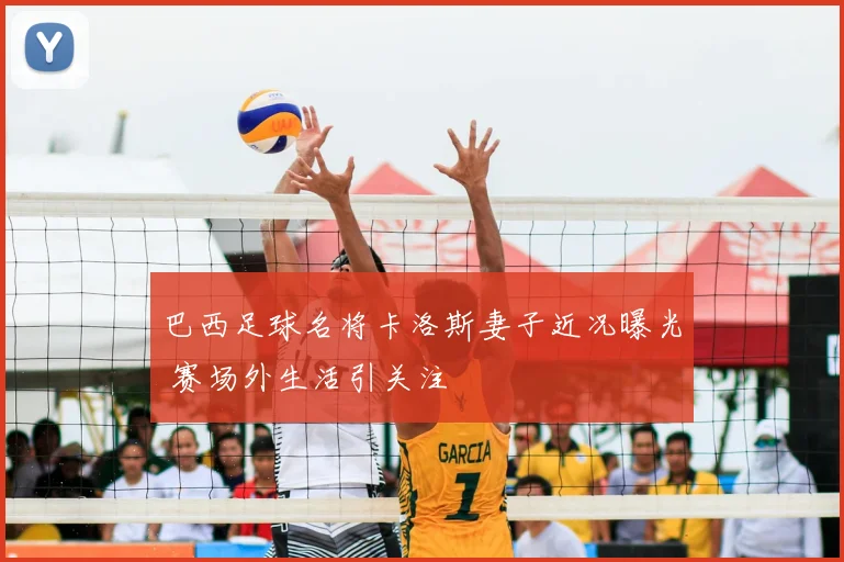 巴西足球名将卡洛斯妻子近况曝光 赛场外生活引关注