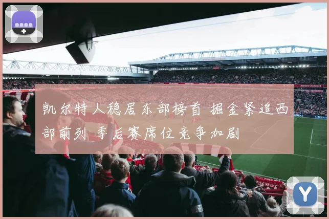 凯尔特人稳居东部榜首 掘金紧追西部前列 季后赛席位竞争加剧