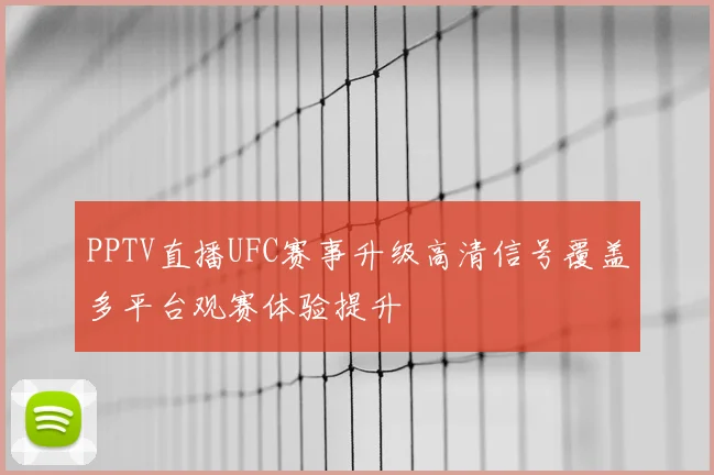 PPTV直播UFC赛事升级高清信号覆盖多平台观赛体验提升