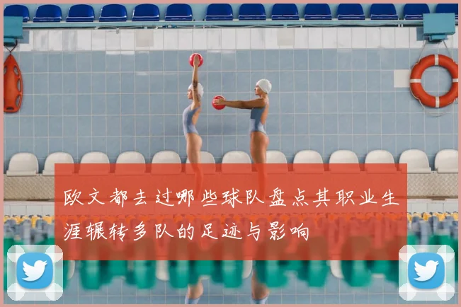 欧文都去过哪些球队盘点其职业生涯辗转多队的足迹与影响