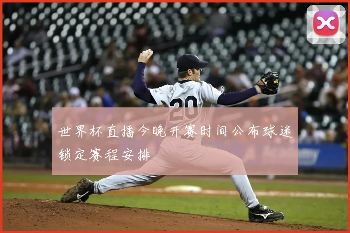 世界杯直播今晚开赛时间公布球迷锁定赛程安排