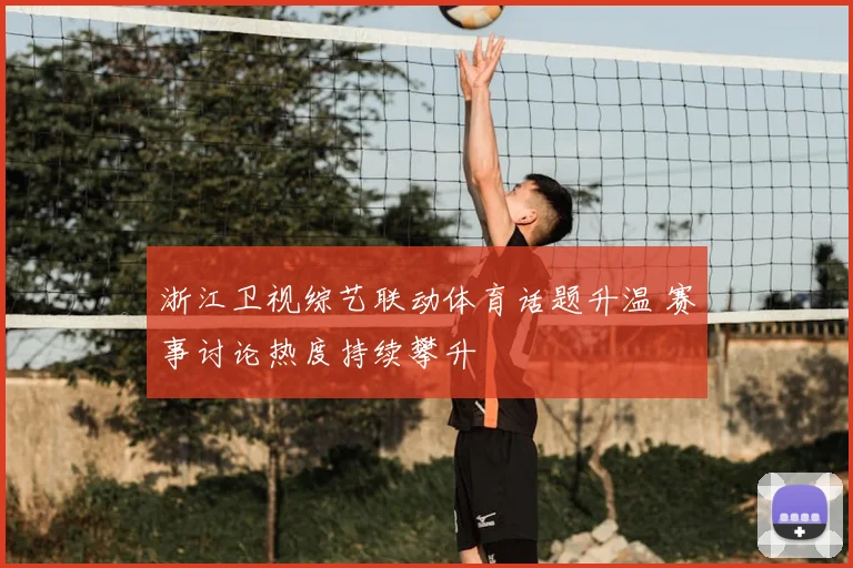浙江卫视综艺联动体育话题升温 赛事讨论热度持续攀升