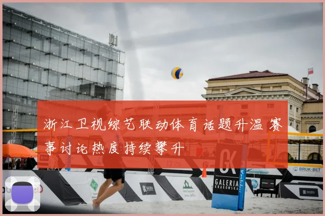 浙江卫视综艺联动体育话题升温 赛事讨论热度持续攀升