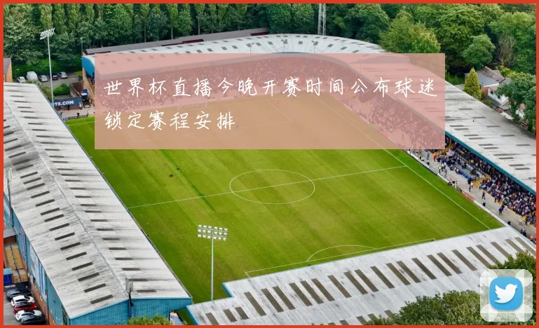 世界杯直播今晚开赛时间公布球迷锁定赛程安排