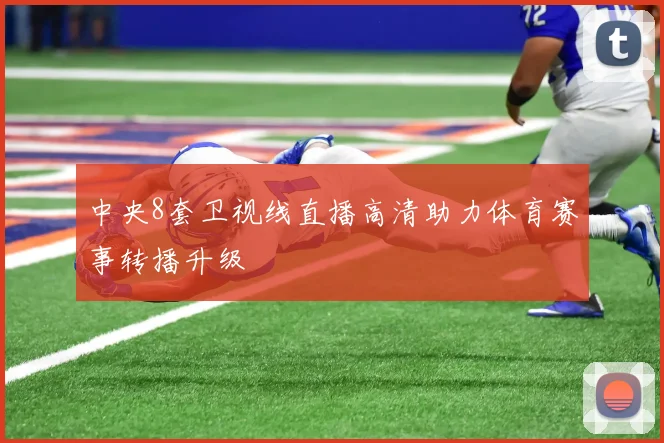 中央8套卫视线直播高清助力体育赛事转播升级